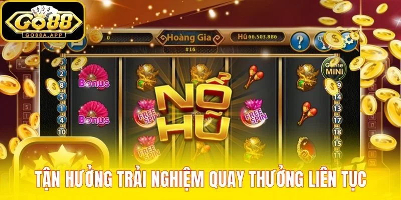 Tận hưởng trải nghiệm quay thưởng liên tục
